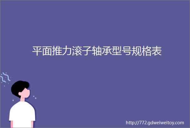 平面推力滚子轴承型号规格表