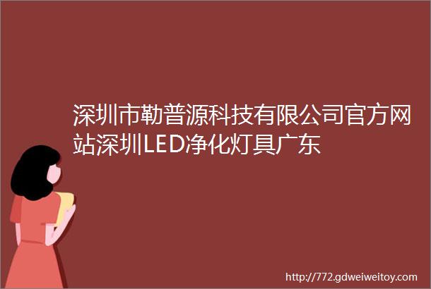 深圳市勒普源科技有限公司官方网站深圳LED净化灯具广东