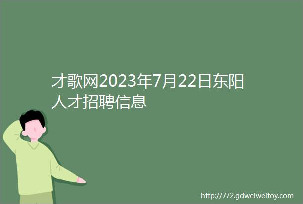 才歌网2023年7月22日东阳人才招聘信息
